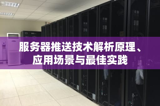 服务器推送技术解析原理、应用场景与最佳实践