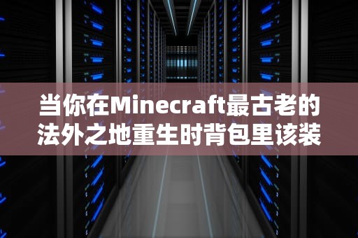 当你在Minecraft最古老的法外之地重生时背包里该装什么？——从技术考古到社会学实验的2b2t硬核生存指南