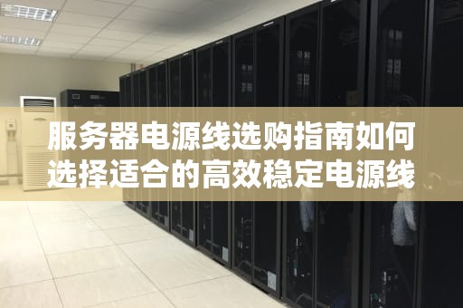 服务器电源线选购指南如何选择适合的高效稳定电源线