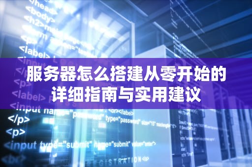 服务器怎么搭建从零开始的详细指南与实用建议