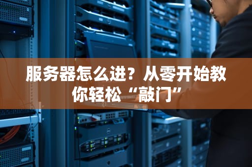 服务器怎么进？从零开始教你轻松“敲门”