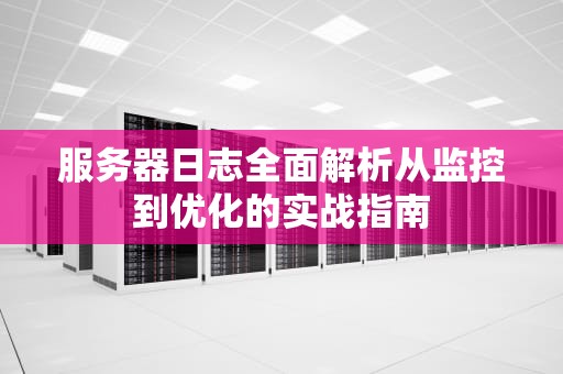 服务器日志全面解析从监控到优化的实战指南