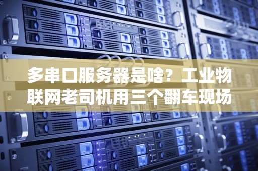 多串口服务器是啥？工业物联网老司机用三个翻车现场给你讲明白