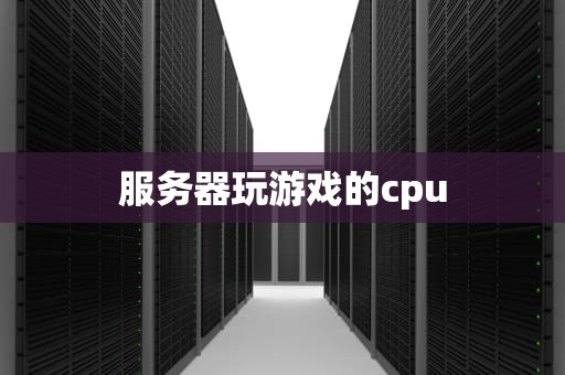 服务器玩游戏的cpu