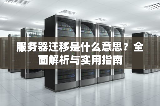 服务器迁移是什么意思？全面解析与实用指南