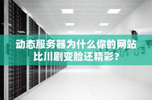 动态服务器为什么你的网站比川剧变脸还精彩？