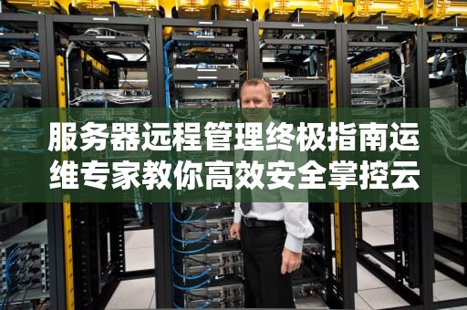 服务器远程管理终极指南运维专家教你高效安全掌控云端命脉