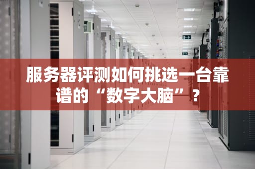 服务器评测如何挑选一台靠谱的“数字大脑”？