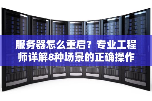 服务器怎么重启？专业工程师详解8种场景的正确操作流程与避坑指南