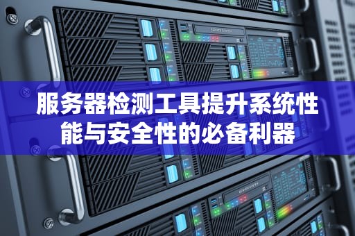服务器检测工具提升系统性能与安全性的必备利器