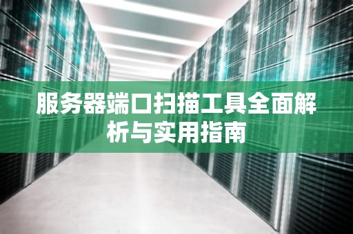 服务器端口扫描工具全面解析与实用指南