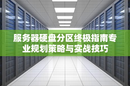 服务器硬盘分区终极指南专业规划策略与实战技巧