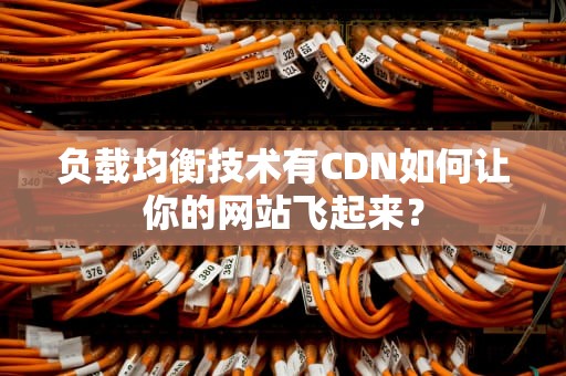 负载均衡技术有CDN如何让你的网站飞起来？