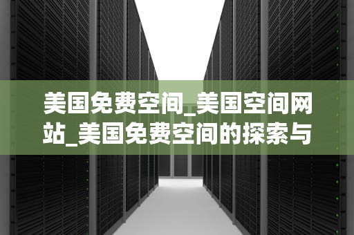 美国免费空间_美国空间网站_美国免费空间的探索与应用