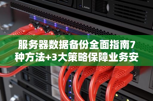 服务器数据备份全面指南7种方法+3大策略保障业务安全