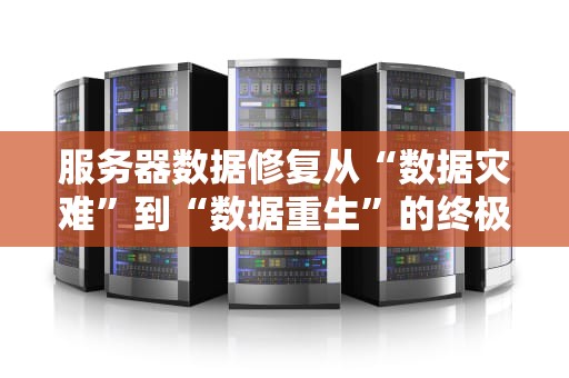 服务器数据修复从“数据灾难”到“数据重生”的终极指南