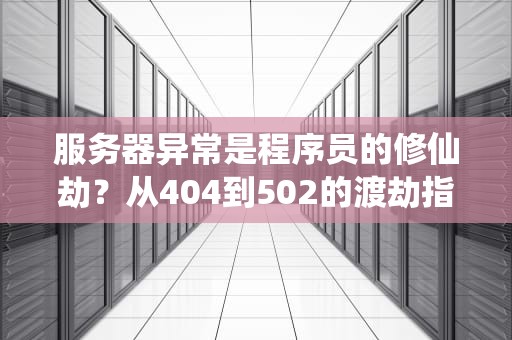 服务器异常是程序员的修仙劫？从404到502的渡劫指南