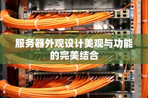 服务器外观设计美观与功能的完美结合