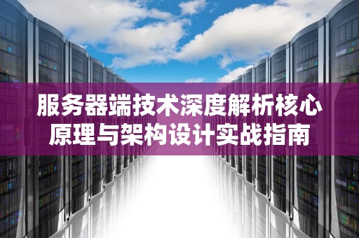 服务器端技术深度解析核心原理与架构设计实战指南