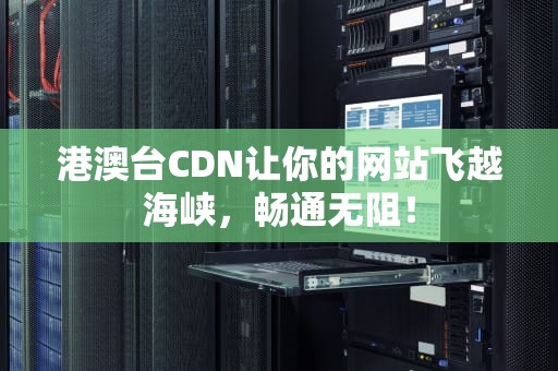 港澳台CDN让你的网站飞越海峡，畅通无阻！