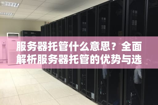 服务器托管什么意思？全面解析服务器托管的优势与选择指南