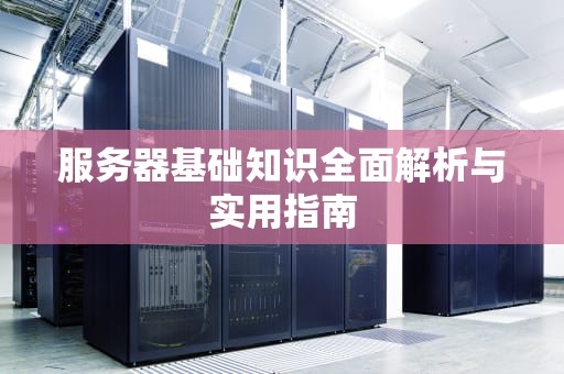 服务器基础知识全面解析与实用指南
