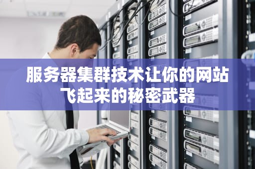 服务器集群技术让你的网站飞起来的秘密武器