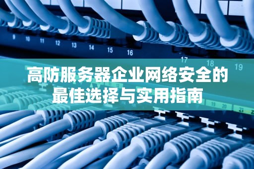 高防服务器企业网络安全的最佳选择与实用指南