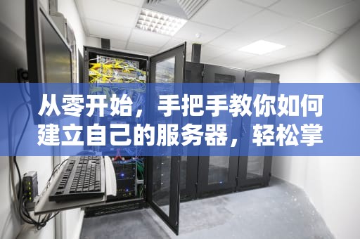 从零开始，手把手教你如何建立自己的服务器，轻松掌握建站秘籍！