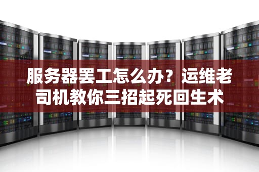 服务器罢工怎么办？运维老司机教你三招起死回生术