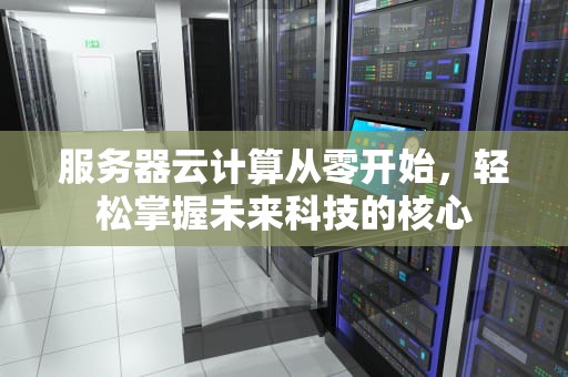 服务器云计算从零开始，轻松掌握未来科技的核心