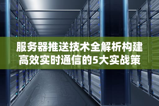 服务器推送技术全解析构建高效实时通信的5大实战策略
