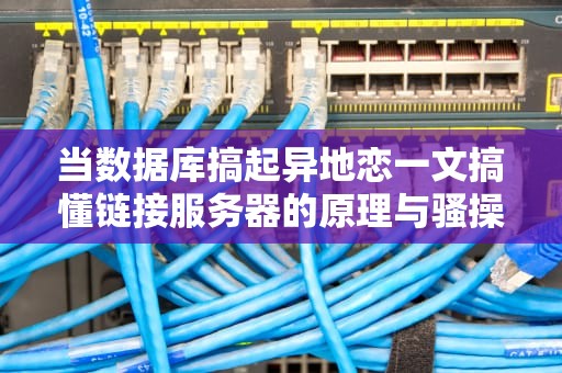 当数据库搞起异地恋一文搞懂链接服务器的原理与骚操作（小白必看）