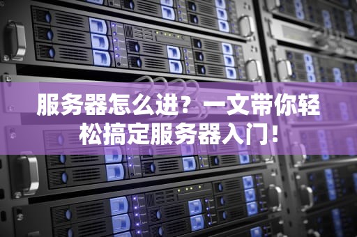 服务器怎么进？一文带你轻松搞定服务器入门！