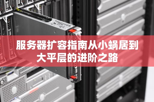 服务器扩容指南从小蜗居到大平层的进阶之路
