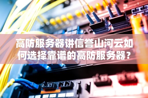 高防服务器讲信誉山河云如何选择靠谱的高防服务器？