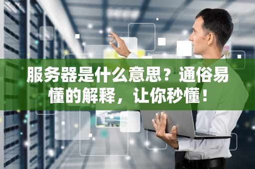 服务器是什么意思？通俗易懂的解释，让你秒懂！