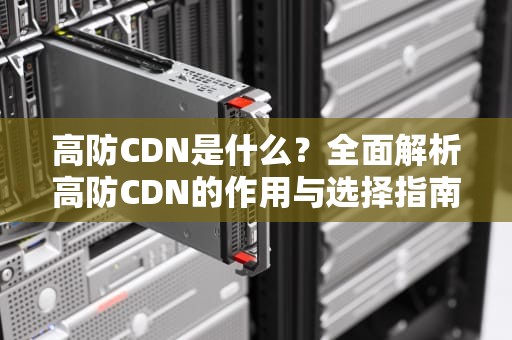 高防CDN是什么？全面解析高防CDN的作用与选择指南