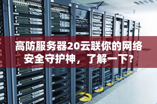 高防服务器20云联你的网络安全守护神，了解一下？
