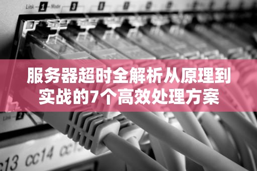 服务器超时全解析从原理到实战的7个高效处理方案