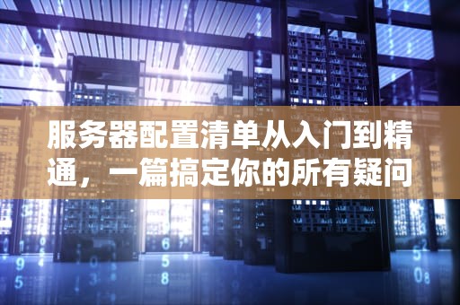 服务器配置清单从入门到精通，一篇搞定你的所有疑问！