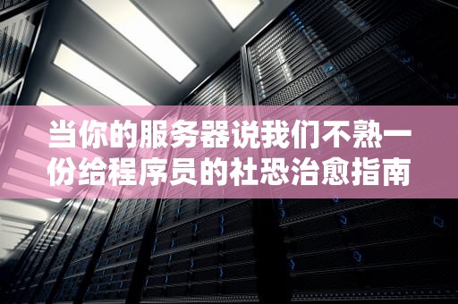 当你的服务器说我们不熟一份给程序员的社恐治愈指南（硬核科普+段子手式讲解）
