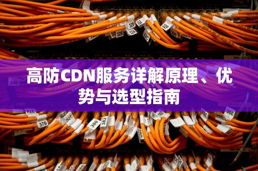 高防CDN服务详解原理、优势与选型指南