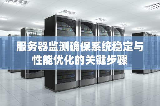 服务器监测确保系统稳定与性能优化的关键步骤