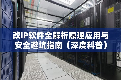 改IP软件全解析原理应用与安全避坑指南（深度科普）