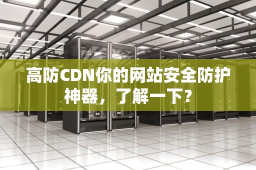 高防CDN你的网站安全防护神器，了解一下？
