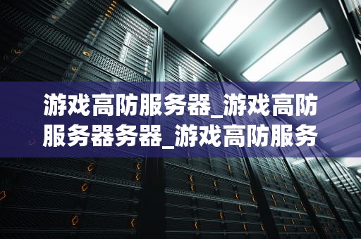 游戏高防服务器_游戏高防服务器务器_游戏高防服务器的全面解析