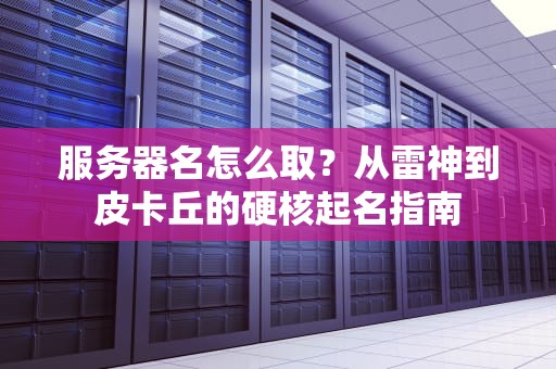 服务器名怎么取？从雷神到皮卡丘的硬核起名指南