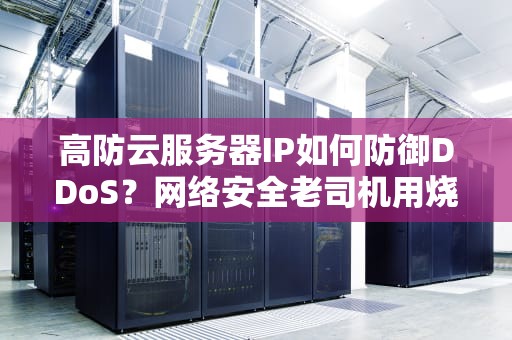 高防云服务器IP如何防御DDoS？网络安全老司机用烧烤摊给你讲明白