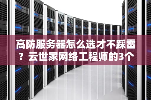 高防服务器怎么选才不踩雷？云世家网络工程师的3个反黑话指南